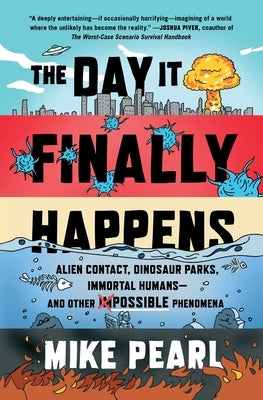 The Day It Finally Happens: Alien Contact, Dinosaur Parks, Immortal Humans--And Other Possible Phenomena by Pearl, Mike