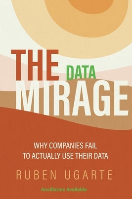 The Data Mirage: Why Companies Fail to Actually Use Their Data by Ugarte, Ruben