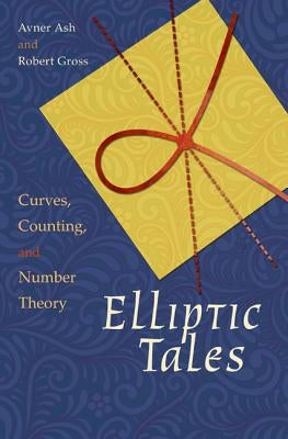Elliptic Tales: Curves, Counting, and Number Theory by Ash, Avner