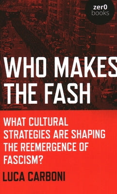 Who Makes the Fash: What Cultural Strategies Are Shaping the Reemergence of Fascism? by Carboni, Luca