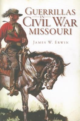 Guerillas in Civil War Missouri by Erwin, James W.
