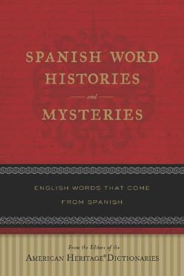 Spanish Word Histories and Mysteries: English Words That Come from Spanish by Editors of the American Heritage Diction