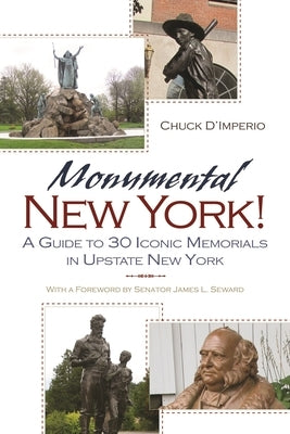 Monumental New York!: A Guide to 30 Iconic Memorials in Upstate New York by D'Imperio, Chuck