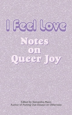 I Feel Love: Notes on Queer Joy by Mann, Samantha