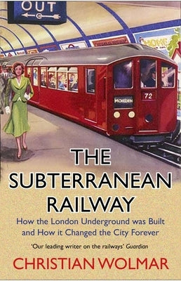 The Subterranean Railway: How the London Underground Was Built and How It Changed the City Forever by Wolmar, Christian