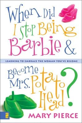 When Did I Stop Being Barbie and Become Mrs. Potato Head?: Learning to Embrace the Woman You've Become by Pierce, Mary