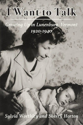 I Want to Talk: Growing Up in Lunenburg, Vermont, 1920-1940 by Worthley, Sylvia