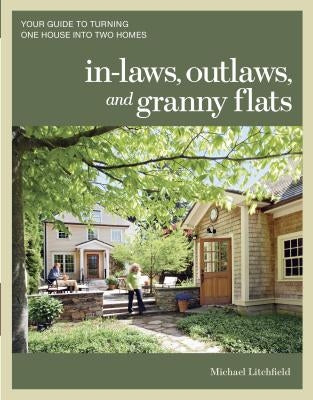 In-Laws, Outlaws, and Granny Flats: Your Guide to Turning One House Into Two Homes by Litchfield, Michael