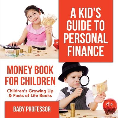 A Kid's Guide to Personal Finance - Money Book for Children - Children's Growing Up & Facts of Life Books by Baby Professor