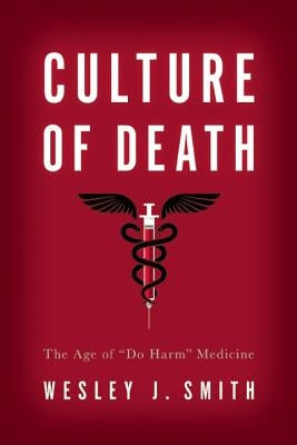 Culture of Death: The Age of "do Harm" Medicine by Smith, Wesley J.