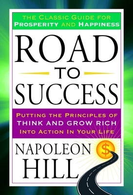 Road to Success: The Classic Guide for Prosperity and Happiness by Hill, Napoleon