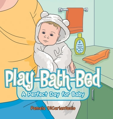 Play-Bath-Bed: A Perfect Day for Baby by Dicarlantonio, Pamela