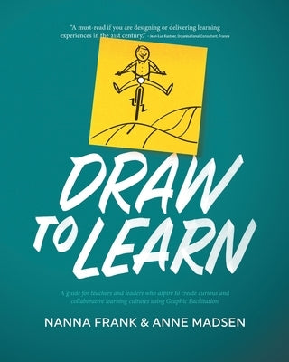 Draw to Learn: A guide for teachers and leaders who aspire to create curious and collaborative learning cultures using Graphic Facili by Frank, Nanna