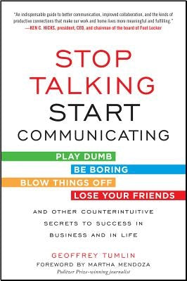 Stop Talking, Start Communicating: Counterintuitive Secrets to Success in Business and in Life, with a Foreword by Martha Mendoza by Tumlin, Geoffrey