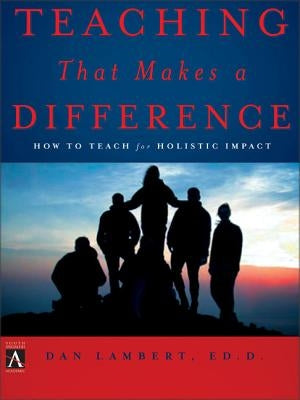 Teaching That Makes a Difference: How to Teach for Holistic Impact by Lambert, Dan