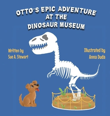 Otto's Epic Adventure at the Dinosaur Museum by Stewart, Sue A.