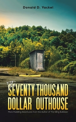 The Seventy-Thousand-Dollar Outhouse by Yackel, Donald D.