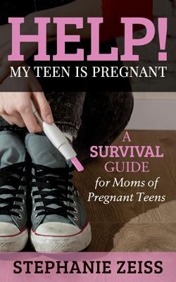 Help! My Teen Is Pregnant: A Survival Guide for Moms of Pregnant Teens by Zeiss, Stephanie