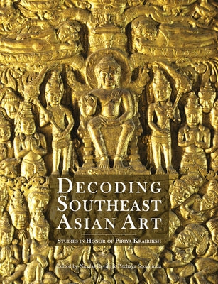 Decoding Southeast Asian Art: Studies in Honor of Piriya Krairiksh by Revire, Nicolas
