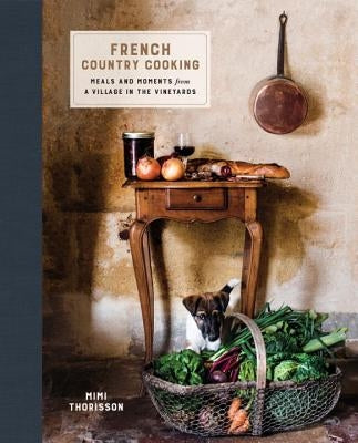 French Country Cooking: Meals and Moments from a Village in the Vineyards: A Cookbook by Thorisson, Mimi