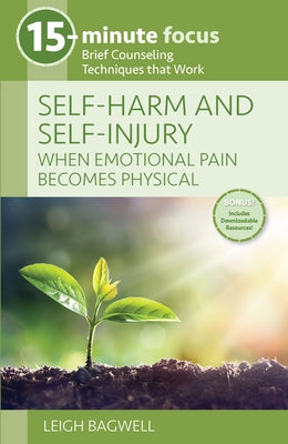 Self-Harm and Self-Injury: When Emotional Pain Becomes Physical: Brief Counseling Techniques That Work by Bagwell, Leigh