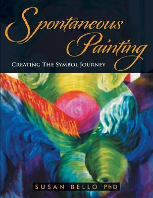Spontaneous Painting: Creating the Symbol Journey by Bello Ph. D., Susan