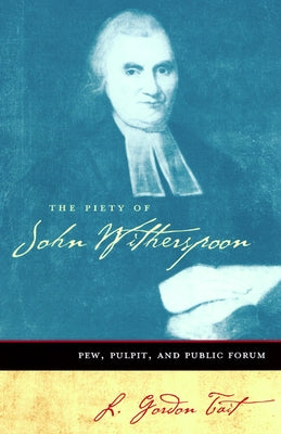 The Piety of John Witherspoon: Pew, Pulpit and Public Forum by Tait, L. Gordon