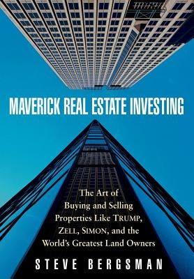 Maverick Real Estate Investing: The Art of Buying and Selling Properties Like Trump, Zell, Simon, and the World's Greatest Land Owners by Bergsman, Steve