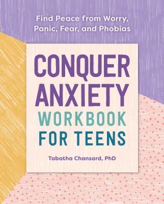 Conquer Anxiety Workbook for Teens: Find Peace from Worry, Panic, Fear, and Phobias by Chansard, Tabatha, PhD