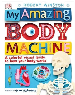 My Amazing Body Machine: A Colorful Visual Guide to How Your Body Works by Winston, Robert