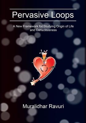 Pervasive Loops: A New Framework for Studying Origin of Life and Consciousness by Ravuri, Muralidhar