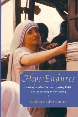 Hope Endures: Leaving Mother Teresa, Losing Faith, and Searching for Meaning by Livermore, Colette