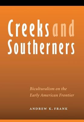 Creeks and Southerners: Biculturalism on the Early American Frontier by Frank, Andrew K.
