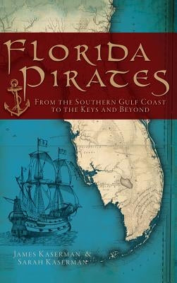 Florida Pirates: From the Southern Gulf Coast to the Keys and Beyond by Kaserman, James F.