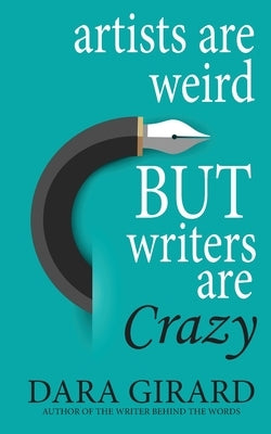 Artists are Weird but Writers are Crazy by Girard, Dara
