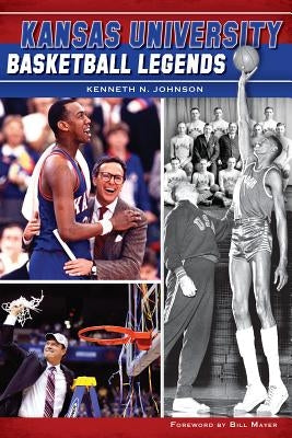 Kansas University Basketball Legends by Johnson, Kenneth N.