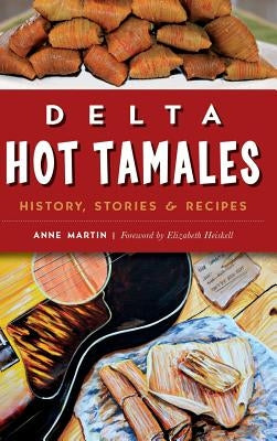 Delta Hot Tamales: History, Stories & Recipes by Martin, Anne