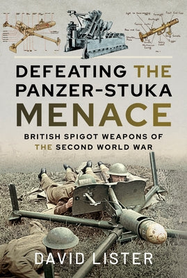 Defeating the Panzer-Stuka Menace: British Spigot Weapons of the Second World War by Lister, David
