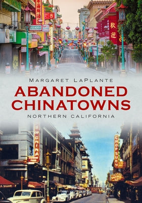 Abandoned Chinatowns: Northern California by Laplante, Margaret
