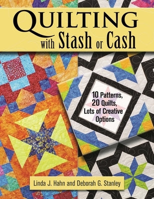 Quilting with Stash or Cash: 10 Patterns, 20 Quilts, Lots of Creative Options by Hahn, Linda J.