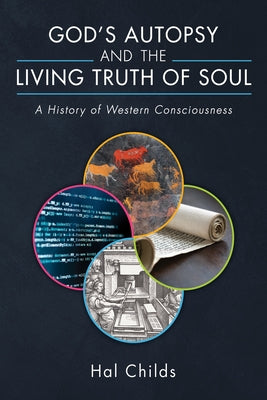 God's Autopsy and the Living Truth of Soul: A History of Western Consciousness by Childs, Hal