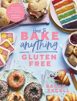 How to Bake Anything Gluten Free (from Sunday Times Bestselling Author): Over 100 Recipes for Everything from Cakes to Cookies, Doughnuts to Desserts, by Excell, Becky