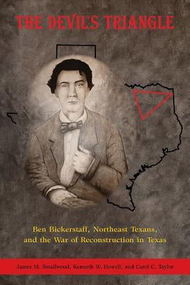 The Devil's Triangle: Ben Bickerstaff, Northeast Texans, and the War of Reconstruction by Smallwood, James M.