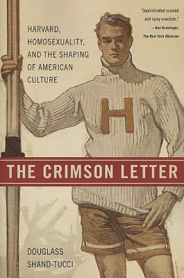 The Crimson Letter: Harvard, Homosexuality, and the Shaping of American Culture by Shand-Tucci, Douglass