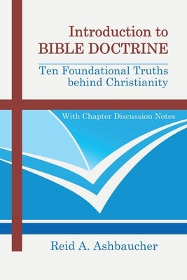 Introduction to Bible Doctrine: Ten Foundational Truths behind Christianity by Ashbaucher, Reid A.