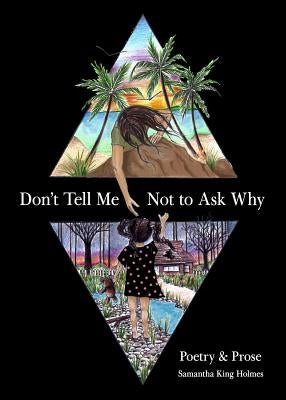 Don't Tell Me Not to Ask Why: Poetry & Prose by King Holmes, Samantha
