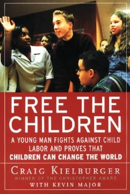 Free the Children: A Young Man Fights Against Child Labor and Proves That Children Can Change the World by Kielburger, Craig