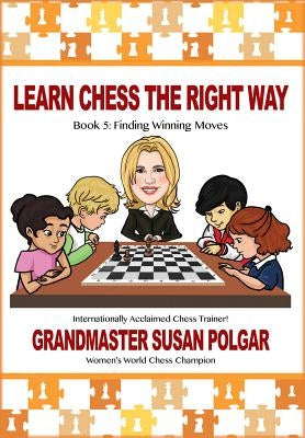 Learn Chess the Right Way: Book 5: Finding Winning Moves! by Polgar, Susan