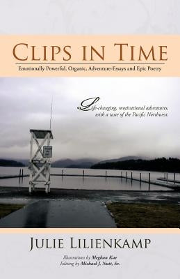 Clips in Time: Emotionally Powerful, Organic, Adventure-Essays and Epic Poetry by Lilienkamp, Julie