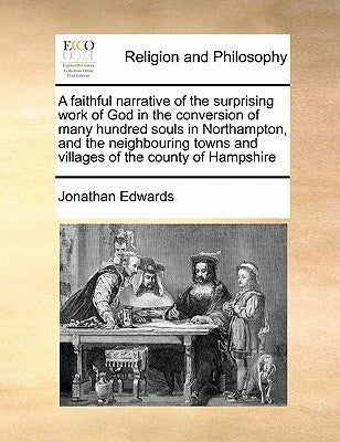 A Faithful Narrative of the Surprising Work of God in the Conversion of Many Hundred Souls in Northampton, and the Neighbouring Towns and Villages of by Edwards, Jonathan